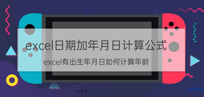 excel日期加年月日计算公式 excel有出生年月日如何计算年龄？